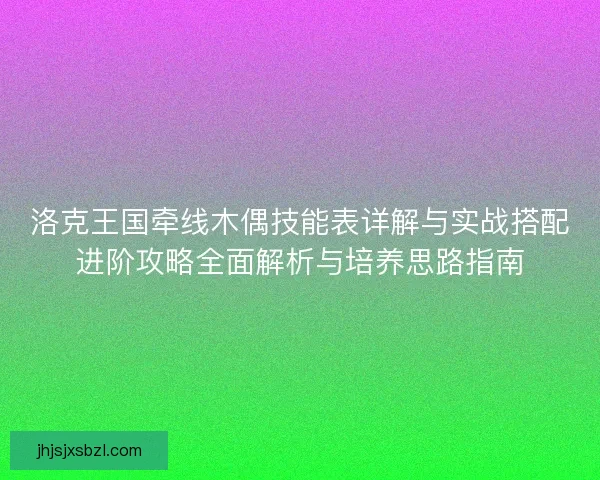 洛克王国牵线木偶技能表详解与实战搭配进阶攻略全面解析与培养思路指南