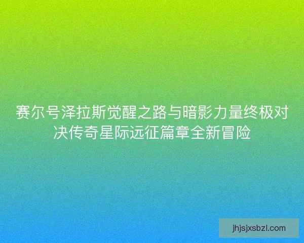 赛尔号泽拉斯觉醒之路与暗影力量终极对决传奇星际远征篇章全新冒险
